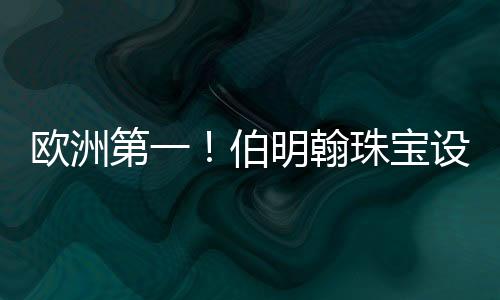 欧洲第一!伯明翰珠宝设计算是被我盘明白喽!