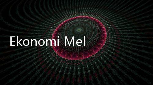 Ekonomi Melambat, Iklim Memanas, Infrastruktur Disebut Harus Lebih Tangguh!